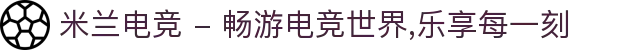 米兰电竞 - 畅游电竞世界,乐享每一刻